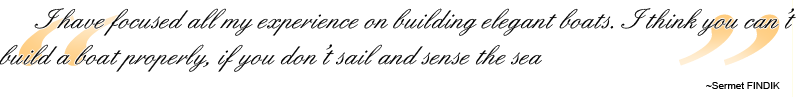 I have focused all my experience on building elegant boats. I think you can't build a boat properly, if you don't sail and sense the sea ~ Sermet FINDIK